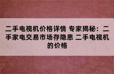 二手电视机价格详情 专家揭秘：二手家电交易市场存隐患 二手电视机的价格